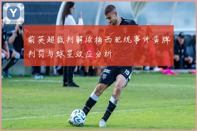 前英超裁判解读梅西犯规事件黄牌判罚与球星效应分析