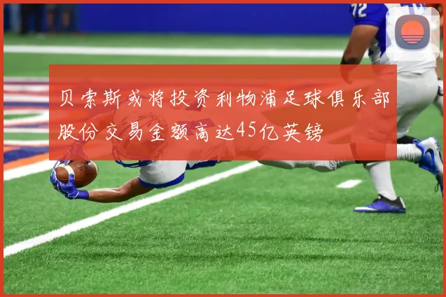 贝索斯或将投资利物浦足球俱乐部股份交易金额高达45亿英镑