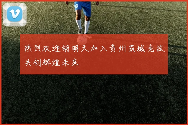 热烈欢迎胡明天加入贵州筑城竞技共创辉煌未来