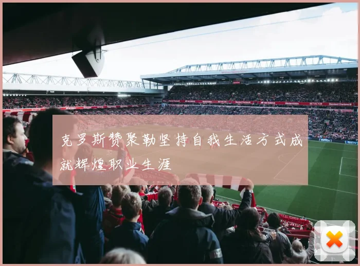 克罗斯赞聚勒坚持自我生活方式成就辉煌职业生涯