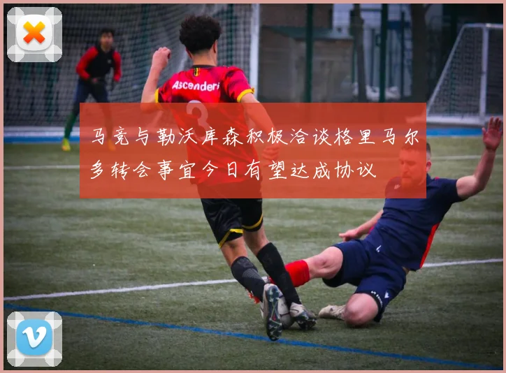 马竞与勒沃库森积极洽谈格里马尔多转会事宜今日有望达成协议