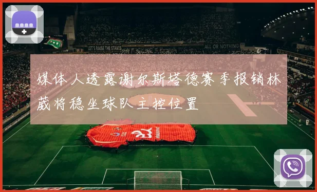 媒体人透露谢尔斯塔德赛季报销林葳将稳坐球队主控位置