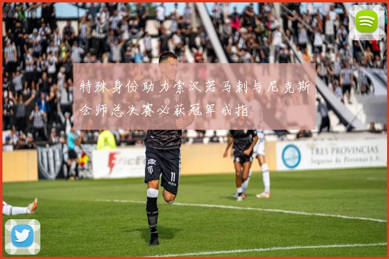 特殊身份助力索汉若马刺与尼克斯会师总决赛必获冠军戒指