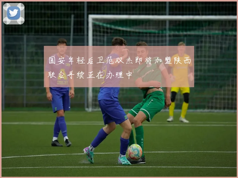 国安年轻后卫范双杰即将加盟陕西联合手续正在办理中