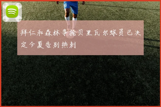 拜仁和森林争抢贝里瓦尔球员已决定今夏告别热刺