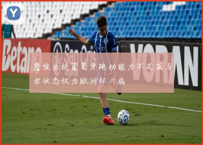 詹俊分析葡萄牙跑动能力不足亚马尔状态仅为欧洲杯六成