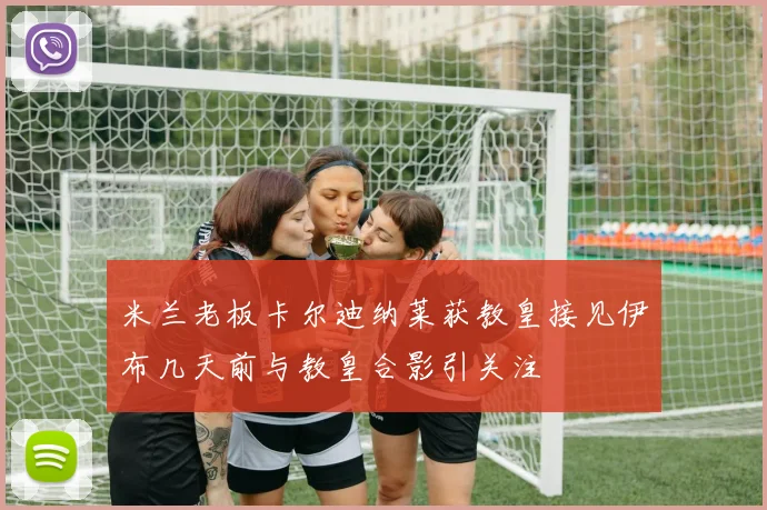 米兰老板卡尔迪纳莱获教皇接见伊布几天前与教皇合影引关注