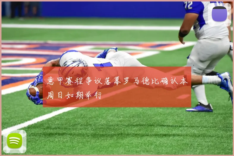 意甲赛程争议落幕罗马德比确认本周日如期举行